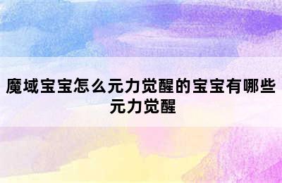 魔域宝宝怎么元力觉醒的宝宝有哪些 元力觉醒